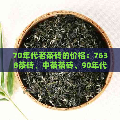 70年代老茶砖的价格：7638茶砖、中茶茶砖、90年代，你知道多少？