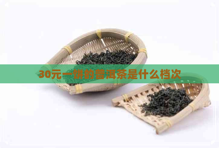 30元一饼的普洱茶是什么档次