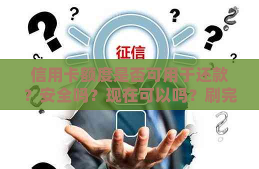 信用卡额度是否可用于还款？安全吗？现在可以吗？刷完信用卡额度还信用卡？