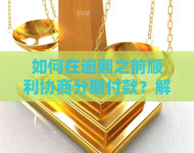 如何在逾期之前顺利协商分期付款？解答您的所有疑问