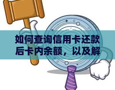 如何查询信用卡还款后卡内余额，以及解决可能出现的扣款问题