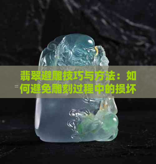 翡翠避雕技巧与方法：如何避免雕刻过程中的损坏和浪费？