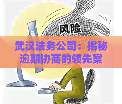 武汉法务公司：揭秘逾期协商的领先案例与技巧