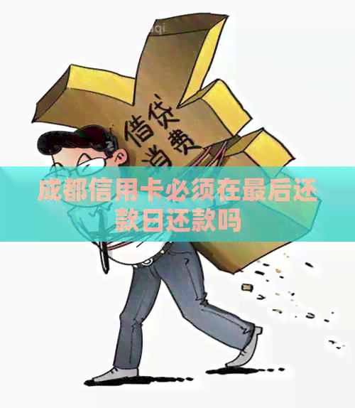 成都信用卡必须在最后还款日还款吗