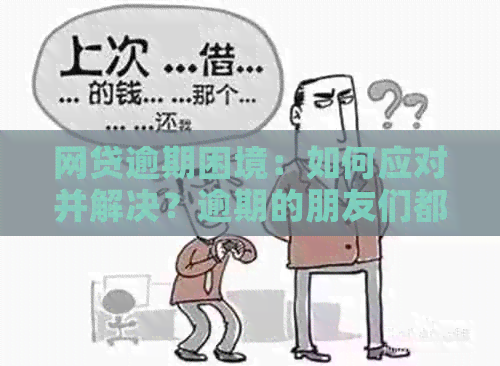 网贷逾期困境：如何应对并解决？逾期的朋友们都在这里寻求帮助！