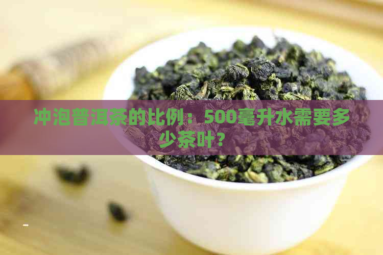 冲泡普洱茶的比例：500毫升水需要多少茶叶？