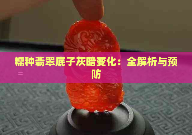 糯种翡翠底子灰暗变化：全解析与预防