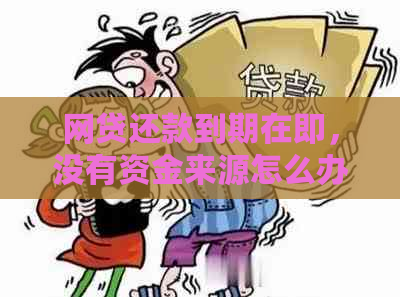 网贷还款到期在即，没有资金来源怎么办？探讨解决方案和应对策略