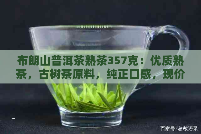 布朗山普洱茶熟茶357克：优质熟茶，古树茶原料，纯正口感，现价优购买！