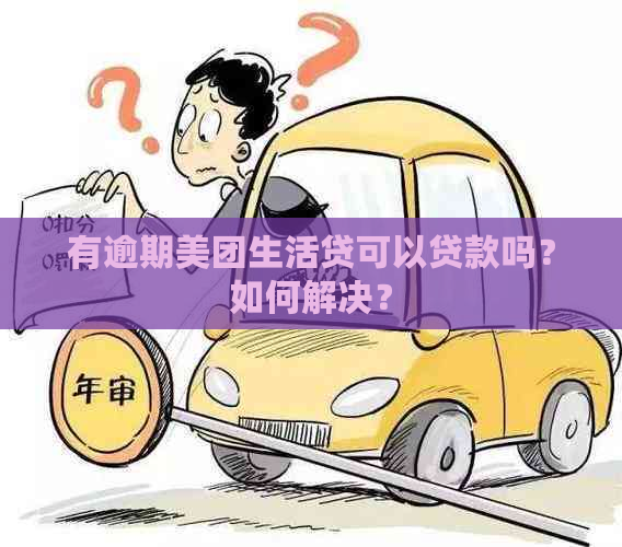 有逾期美团生活贷可以贷款吗？如何解决？