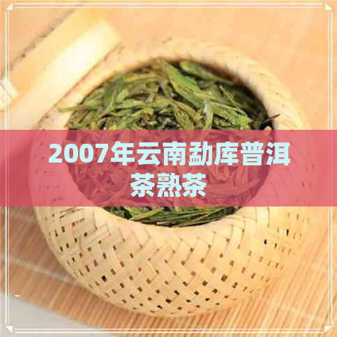 2007年云南勐库普洱茶熟茶