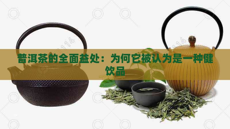 普洱茶的全面益处：为何它被认为是一种健饮品