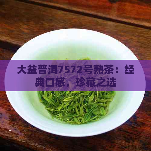 大益普洱7572号熟茶：经典口感，珍藏之选