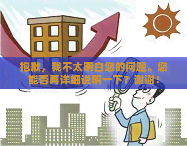 抱歉，我不太明白您的问题。您能否再详细说明一下？谢谢！