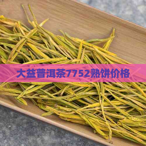 大益普洱茶7752熟饼价格