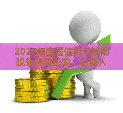 2020年全国信用卡逾期现象及其影响：逾期人数统计、原因分析及应对策略