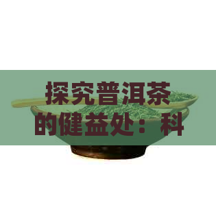 探究普洱茶的健益处：科学解析其独特功能的全方位体验