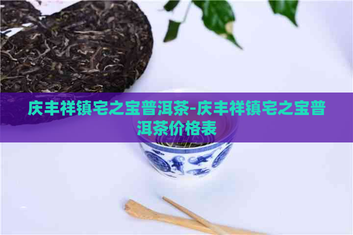 庆丰祥镇宅之宝普洱茶-庆丰祥镇宅之宝普洱茶价格表