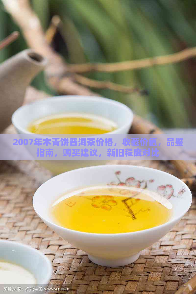 2007年木青饼普洱茶价格，收藏价值，品鉴指南，购买建议，新旧程度对比