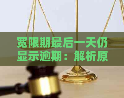 宽限期最后一天仍显示逾期：解析原因与避免措