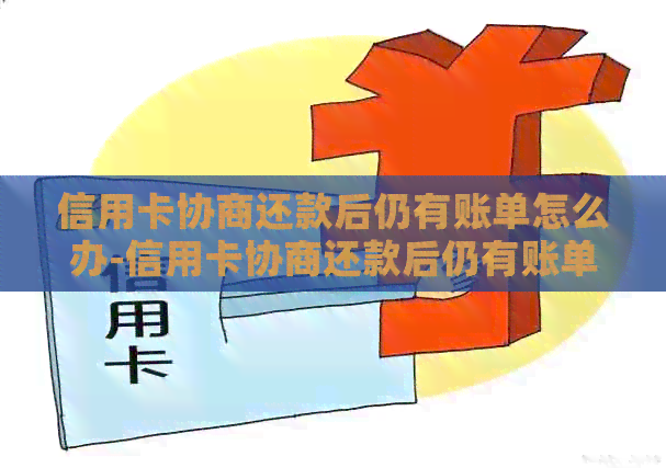 信用卡协商还款后仍有账单怎么办-信用卡协商还款后仍有账单怎么办呢