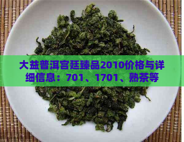 大益普洱宫廷臻品2010价格与详细信息：701、1701、熟茶等