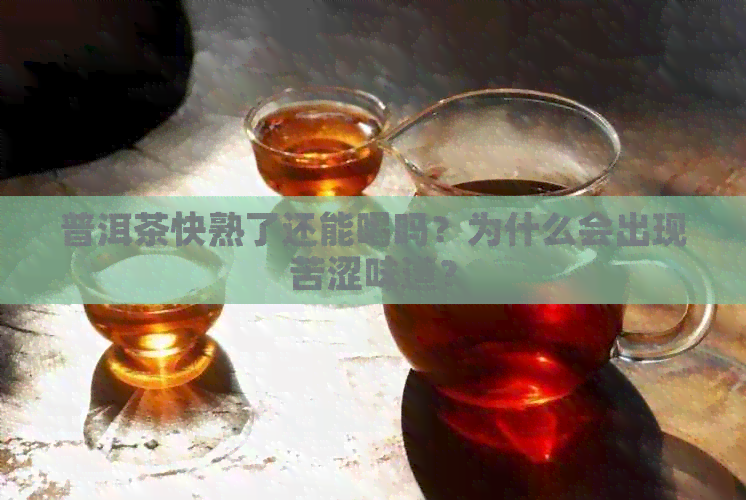 普洱茶快熟了还能喝吗？为什么会出现苦涩味道？