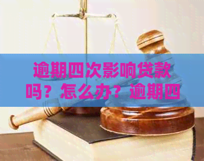 逾期四次影响贷款吗？怎么办？逾期四次有什么影响？