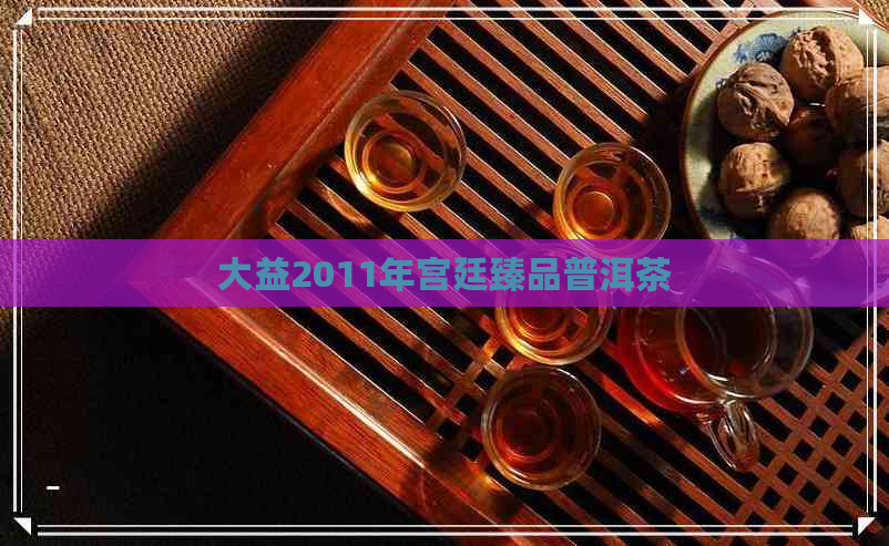 大益2011年宫廷臻品普洱茶