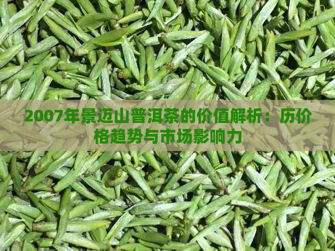 2007年景迈山普洱茶的价值解析：历价格趋势与市场影响力