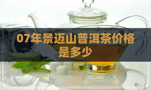 07年景迈山普洱茶价格是多少