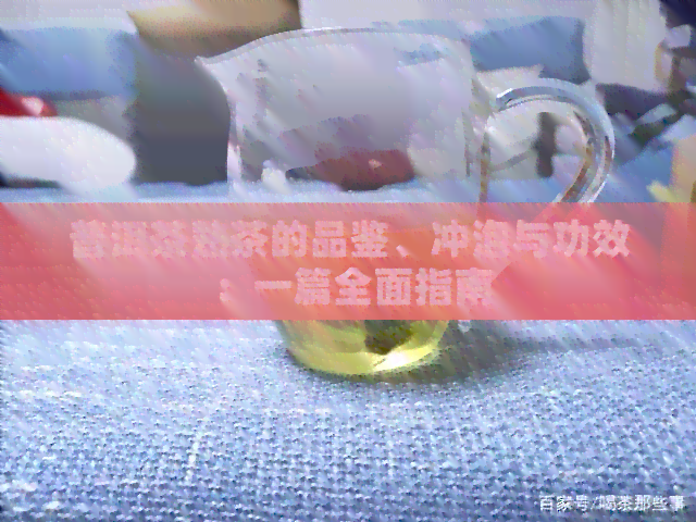 普洱茶熟茶的品鉴、冲泡与功效：一篇全面指南