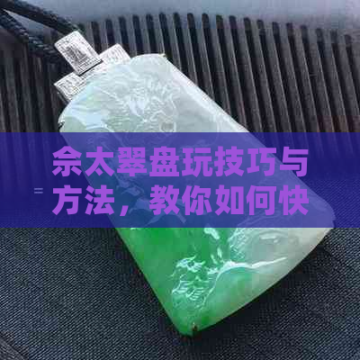 佘太翠盘玩技巧与方法，教你如何快速掌握这个过程！