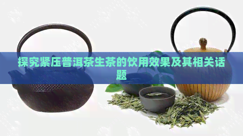 探究紧压普洱茶生茶的饮用效果及其相关话题