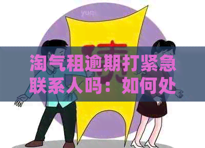 淘气租逾期打紧急联系人吗：如何处理租赁逾期问题？