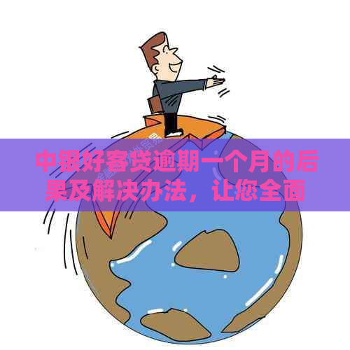 中银好客贷逾期一个月的后果及解决办法，让您全面了解逾期影响和应对策略