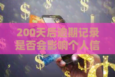 200天后逾期记录是否会影响个人信用？解答你的疑惑