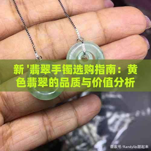 新 '翡翠手镯选购指南：黄色翡翠的品质与价值分析'