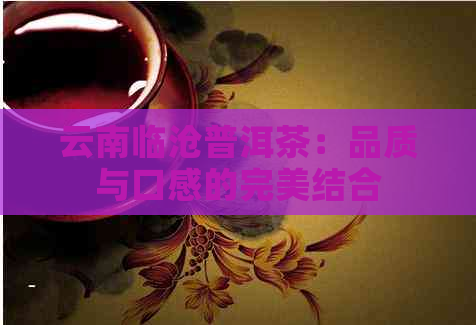 云南临沧普洱茶：品质与口感的完美结合