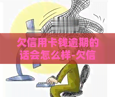 欠信用卡钱逾期的话会怎么样-欠信用卡钱逾期的话会怎么样吗