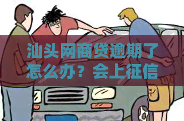 汕头网商贷逾期了怎么办？会上吗？会被起诉吗？