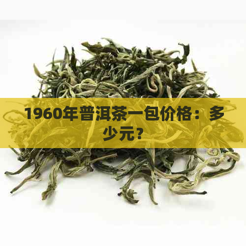 1960年普洱茶一包价格：多少元？