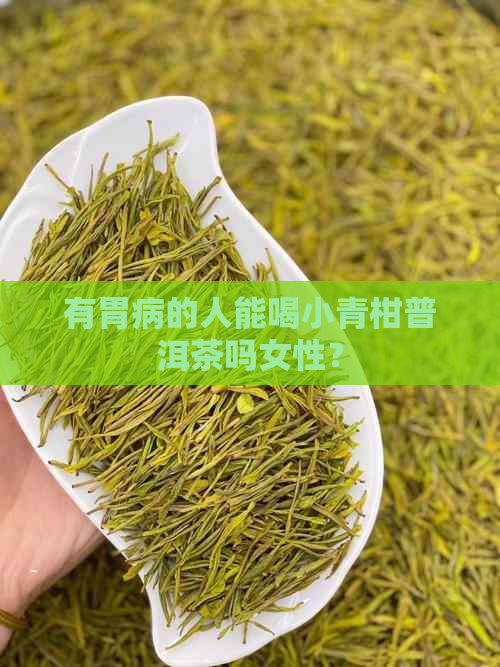 有胃病的人能喝小青柑普洱茶吗女性？