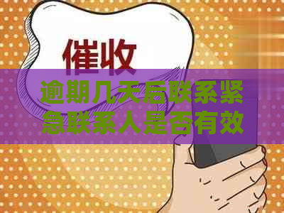 逾期几天后联系紧急联系人是否有效？了解相关策略以避免债务问题加剧