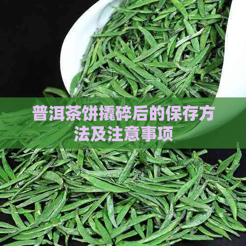 普洱茶饼撬碎后的保存方法及注意事项