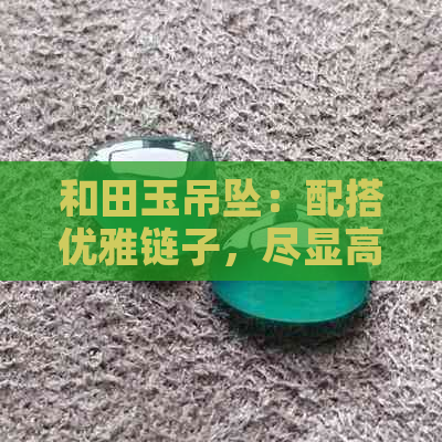 和田玉吊坠：配搭优雅链子，尽显高贵品味