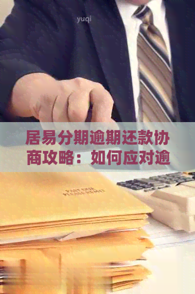 居易分期逾期还款协商攻略：如何应对逾期困扰并妥善解决？