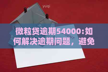 微立贷逾期54000:如何解决逾期问题，避免影响个人信用？