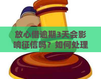 放心借逾期3天会影响吗？如何处理？