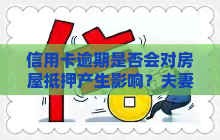 信用卡逾期是否会对房屋抵押产生影响？夫妻双方信用卡逾期解决方案全面解析